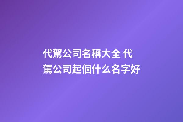 代駕公司名稱大全 代駕公司起個什么名字好-第1張-公司起名-玄機派